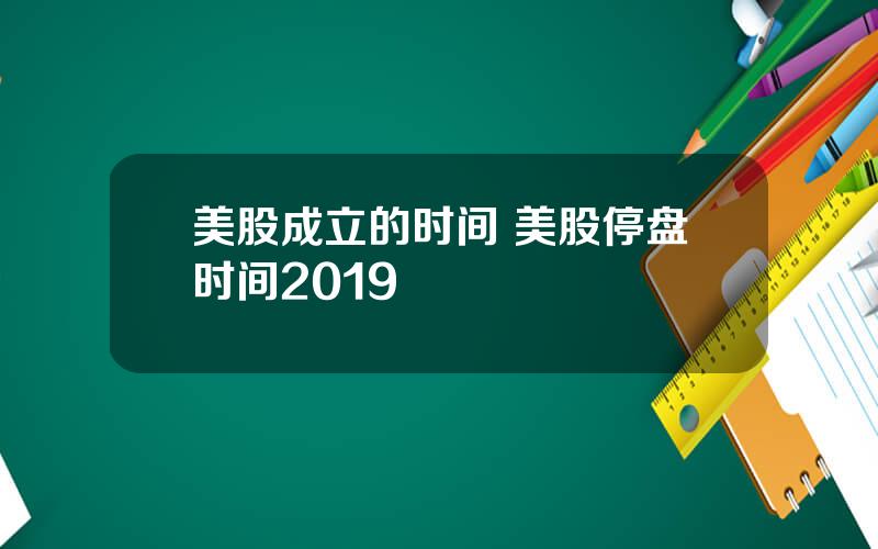 美股成立的时间 美股停盘时间2019